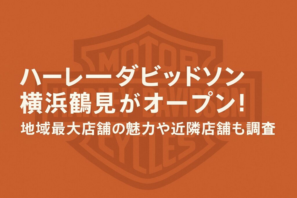 ハーレーダビッドソン横浜鶴見がオープン!地域最大店舗の魅力や近隣店舗も調査