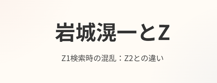 岩城滉一のZ1を検索したときの混乱:Z2との違い